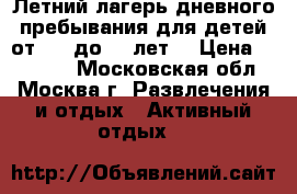 Летний лагерь дневного пребывания для детей от 4,5 до 14 лет! › Цена ­ 10 500 - Московская обл., Москва г. Развлечения и отдых » Активный отдых   